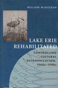 Title: Lake Erie Rehabilitated: Controlling Cultural Eutrophication, 1960s-1990s, Author: William McGucken