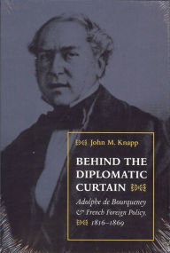 Title: Behind the Diplomatic Curtain: Adolphe de Bourqueney and French Foreign Policy, 1816-1869, Author: John Knapp