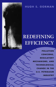 Title: Redefining Efficiency: Pollution Concerns, Regulatory Mechanisms, and Technological Change in the U. S. Petroleum Industry, Author: Hugh S. Gorman