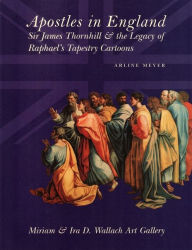 Title: Apostles in England: Sir James Thornhill and the Legacy of Raphael's Tapestry Cartoons, Author: Arline Meyer