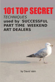 Title: 101 Top Secret Techniques Used by Successful Part Time Weekend Art Dealers, Author: David Valin