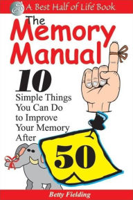 Title: The Memory Manual: 10 Simple Things You Can Do to Improve Your Memory After 50, Author: Betty Fielding