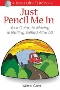 Title: Just Pencil Me in: Your Guide to Moving & Getting Settled After 60, Author: Willma Willis Gore
