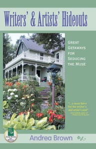 Title: Writers' and Artists' Hideouts: Great Getaways for Seducing the Muse, Author: Andrea Brown