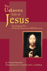 Title: The Unknown Life of Jesus: The Original Text of Nicolas Notovitch's 1877 Discovery, Author: Nicolas Notovitch