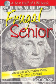 Title: The Frugal Senior: Hundreds of Creative Ways to Stretch a Dollar!, Author: Rich Gray