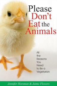 Title: Please Don't Eat the Animals: All the Reasons You Need to Be a Vegetarian, Author: Jennifer Horsman
