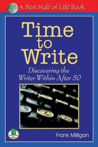 Title: Time to Write: Discovering the Writer Within After 50, Author: Frank Milligan