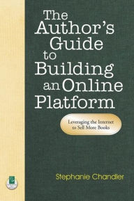 Title: The Author's Guide to Building an Online Platform: Leveraging the Internet to Sell More Books, Author: Stephanie Chandler