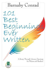 Title: 101 Best Beginnings Ever Written: A Romp Through Literary Openings for Writers and Readers, Author: Barnaby Conrad