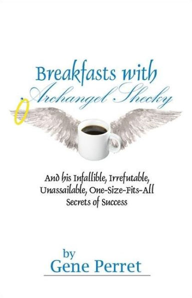 Breakfasts with Archangel Shecky: And His Infallible, Irrefutable, Unassailable, One-Size-Fits-All Secrets of Success