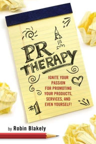 Title: PR Therapy: Ignite Your Passion for Promoting Your Products, Services, and Even Yourself!, Author: Robin Blakely