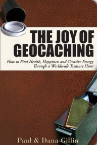 Title: The Joy of Geocaching: How to Find Health, Happiness and Creative Energy Through a Worldwide Treasure Hunt, Author: Paul Gillin