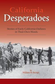 Title: California Desperadoes: Stories of Early California Outlaws in Their Own Words, Author: William B Secrest