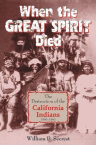 Title: When the Great Spirit Died: The Destruction of the California Indians 1850-1860, Author: William B Secrest