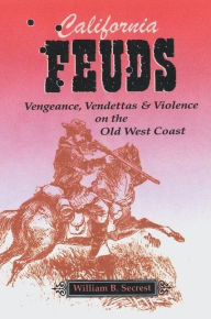 Title: California Feuds: Vengeance, Vendettas & Violence on the Old West Coast, Author: William B Secrest