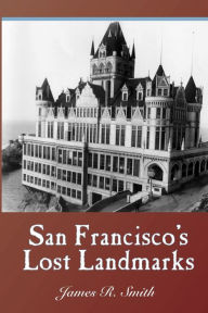 Title: San Francisco's Lost Landmarks, Author: James R Smith