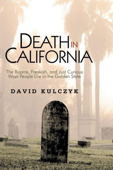 Death in California: The Bizarre, Freakish and Just Curious Ways People Die in the Golden State