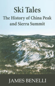 Title: Ski Tales: The History of China Peak and Sierra Summit, Author: James A Benelli