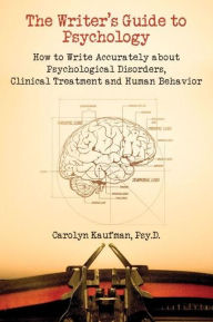 The Writer's Guide to Psychology: How to Write Accurately About Psychological Disorders, Clinical Treatment and Human Behavior