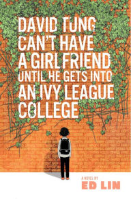 Title: David Tung Can't Have a Girlfriend Until He Gets Into an Ivy League College, Author: Ed Lin