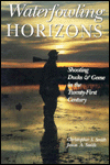 Title: Waterfowling Horizons: Shooting Ducks and Geese in the Twenty-First Century, Author: Christopher S. Smith