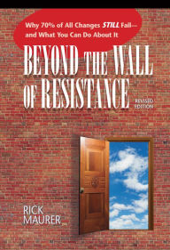 Title: Beyond the Wall of Resistance (Revised Edition): Why 70% of All Changes Still Fail-- And What You Can Do About It, Author: Rick Maurer