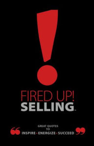 Title: Fired Up! Selling TM: Great Quotes To Inspire, Energize, Succeed, Author: Ray Bard