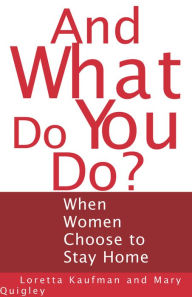 Title: And What Do You Do?: When Women Choose to Stay Home, Author: Loretta Kaufman