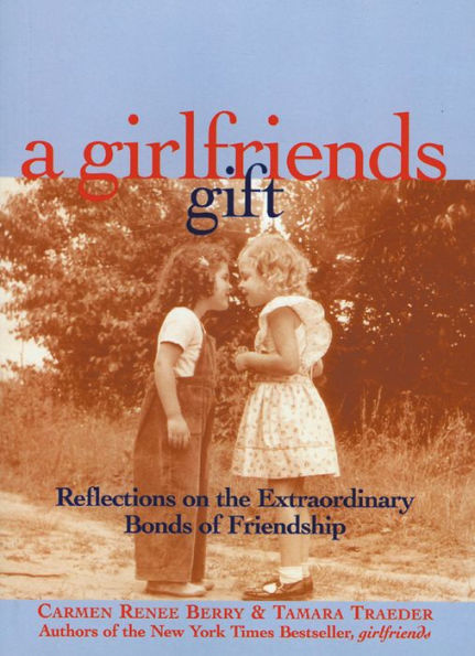 A Girlfriends Gift: Reflections on the Extraordinary Bonds of Friendship