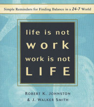 Title: Life Is Not Work, Work Is Not Life: Simple Reminders for Finding Balance in a 24/7 World, Author: Robert K Johnston