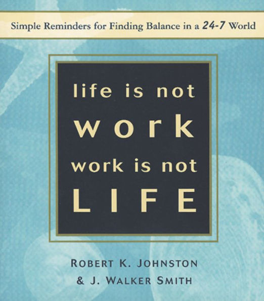 Life Is Not Work, Work Is Not Life: Simple Reminders for Finding Balance in a 24-7 World