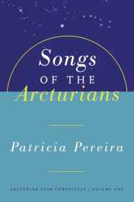 Title: Songs Of The Arcturians: Arcturian Star Chronicles Book 1, Author: Patricia Pereira