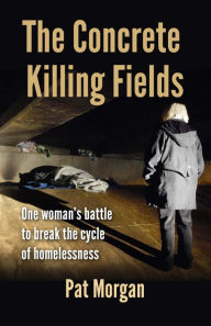 Title: The Concrete Killing Fields: One woman's battle to break the cycle of homelessness, Author: Pat Morgan