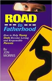 Title: Road to Fatherhood: How to Help Young Dads Become Loving and Responsible Parents, Author: Jon Morris