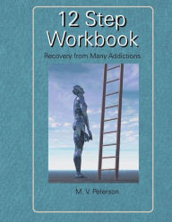 Title: 12 Step Workbook: Recovery From Many Addictions, Author: Milton V Peterson