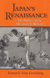 Title: Japan's Renaissance: The Politics of the Muromachi Bakufu, Author: Kenneth Alan Grossberg