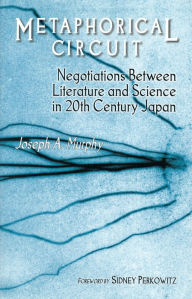 Title: Metaphorical Circuit: Negotiations Between Literature and Science in 20th-Century Japan, Author: Joseph A. Murphy