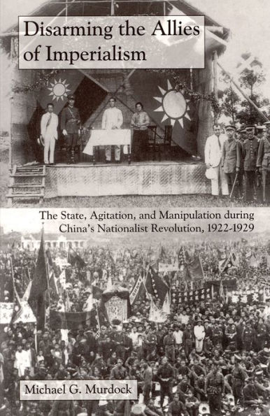 Disarming The Allies of Imperialism: State, Agitation, and Manipulation during China's Nationalist Revolution, 1922-1929