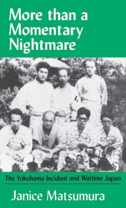 Title: More Than A Momentary Nightmare: The Yokohama Incident and Wartime in Japan, Author: Janice Matsumura