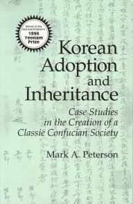 Title: Korean Adoption and Inheritance: Case Studies in the Creation of a Classic Confucian Society, Author: Mark A. Peterson