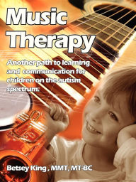 Title: Music Therapy: Another Path to Learning and Communication for Children in the Autism Spectrum, Author: Betsey King Brunk