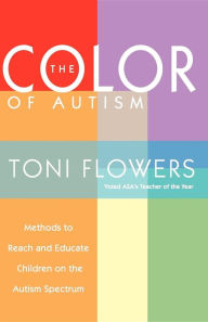 Title: The Color of Autism: Methods to Reach and Educate Children on the Autism Spectrum, Author: Toni Flowers