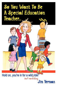 Title: So You Want to Be a Special Education Teacher, Author: Jim Yerman