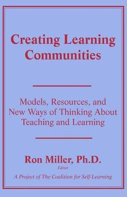 Creating Learning Communities: Models, Resources, and New Ways of Thinking About Teaching and Learning