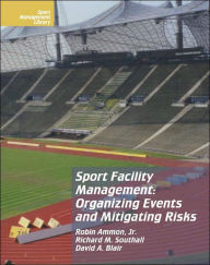 Title: Sport Facility Management: Organizing Events and Mitigating Risks / Edition 1, Author: Ammon