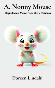 Title: A. Nonny Mouse: Magical Moon Mouse Finds Merry Christmas, Author: Doreen Lindahl