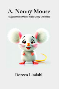 Title: A. Nonny Mouse: Magical Moon Mouse Finds Merry Christmas, Author: Doreen Lindahl