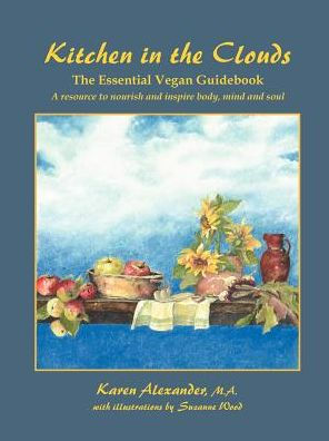 Kitchen in the Clouds: The Essential Vegan Guidebook: A Resource to Nourish and Inspire Body, Mind and Soul