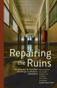 Title: Repairing the Ruins: The Classical and Christian Challenge to Modern Education, Author: Douglas Wilson